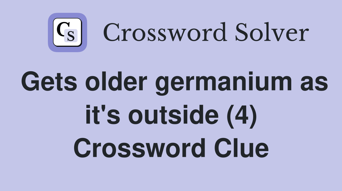 Gets older germanium as it's outside (4) Crossword Clue Answers Crossword Solver